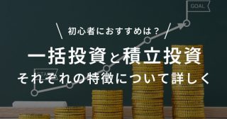 初心者におすすめな投資は？一括投資と積立投資それぞれの特徴について詳しく