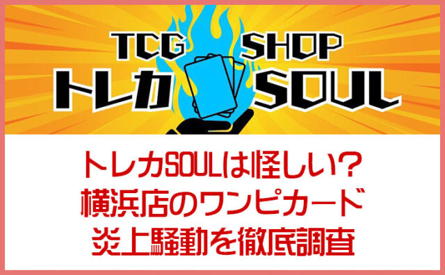 トレカSOULは怪しい？評判・口コミや横浜店のワンピカード炎上騒動を徹底調査